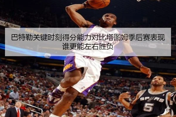 巴特勒关键时刻得分能力对比塔图姆季后赛表现谁更能左右胜负